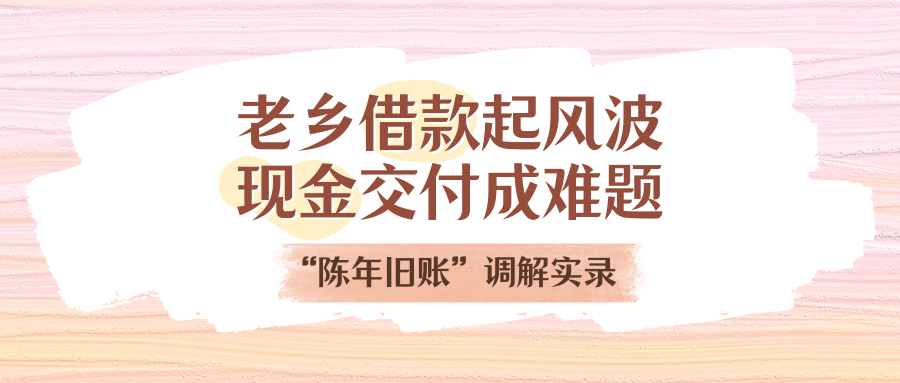 老乡告贷刮风浪，现金交付成难题！“陈年旧账”排解实录