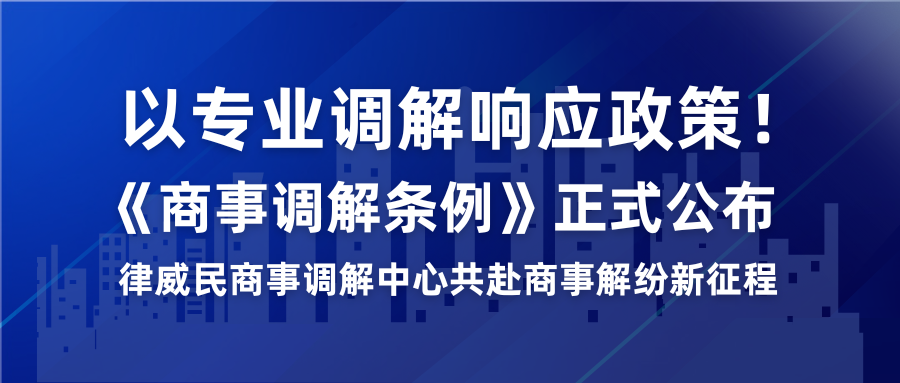 以专业排解响应政策！《商事排解条例》正式颁布，律威民商事排解中心共赴商事解纷新征程